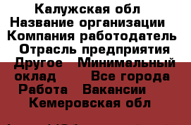 Калужская обл › Название организации ­ Компания-работодатель › Отрасль предприятия ­ Другое › Минимальный оклад ­ 1 - Все города Работа » Вакансии   . Кемеровская обл.